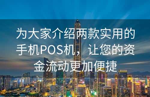 为大家介绍两款实用的手机POS机，让您的资金流动更加便捷