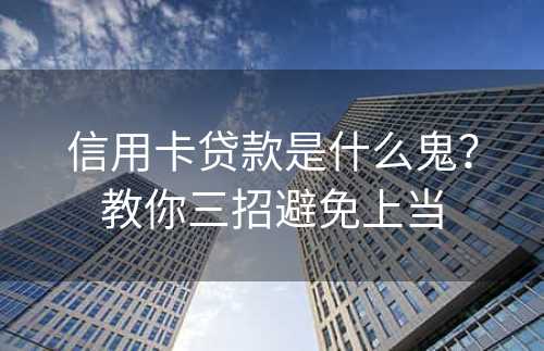 信用卡贷款是什么鬼？教你三招避免上当