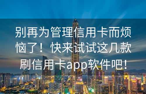 别再为管理信用卡而烦恼了！快来试试这几款刷信用卡app软件吧！