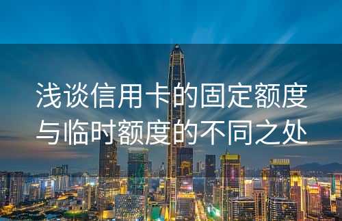 浅谈信用卡的固定额度与临时额度的不同之处