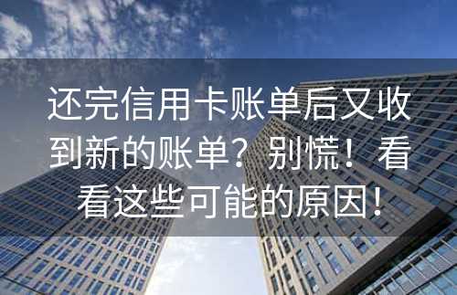 还完信用卡账单后又收到新的账单？别慌！看看这些可能的原因！