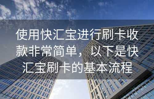 使用快汇宝进行刷卡收款非常简单，以下是快汇宝刷卡的基本流程