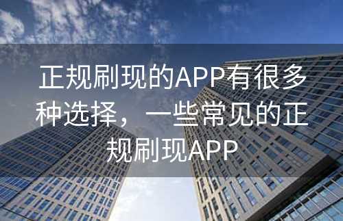 正规刷现的APP有很多种选择，一些常见的正规刷现APP