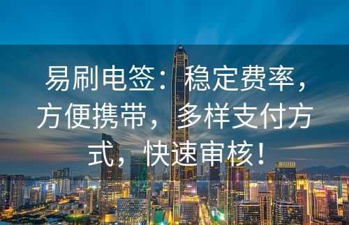 易刷电签：稳定费率，方便携带，多样支付方式，快速审核！