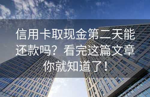 信用卡取现金第二天能还款吗？看完这篇文章你就知道了！