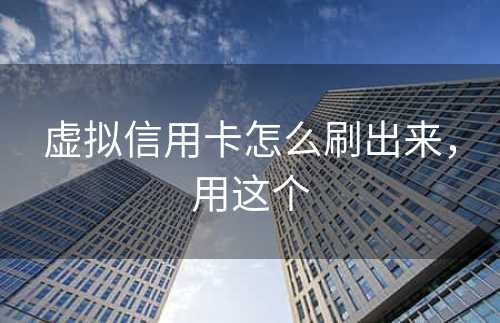 虚拟信用卡怎么刷出来，用这个