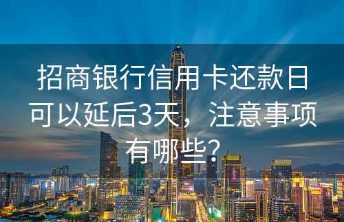 招商银行信用卡还款日可以延后3天，注意事项有哪些？