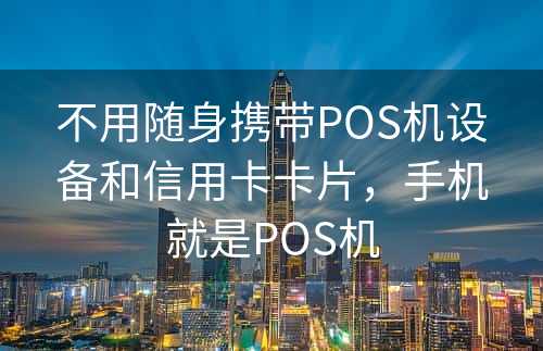 不用随身携带POS机设备和信用卡卡片，手机就是POS机