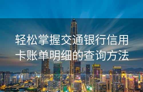 轻松掌握交通银行信用卡账单明细的查询方法