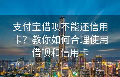 支付宝借呗不能还信用卡？教你如何合理使用借呗和信用卡