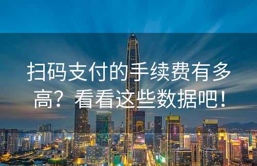 扫码支付的手续费有多高？看看这些数据吧！