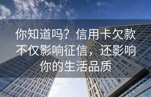 你知道吗？信用卡欠款不仅影响征信，还影响你的生活品质