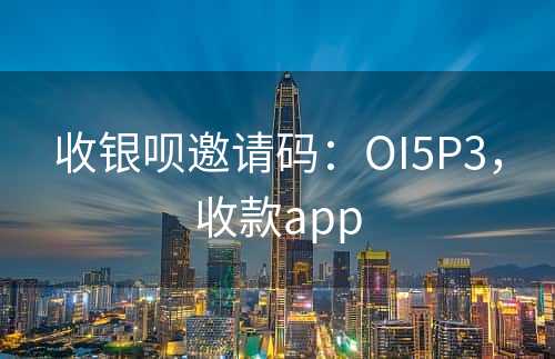 收银呗邀请码：OI5P3，收款app