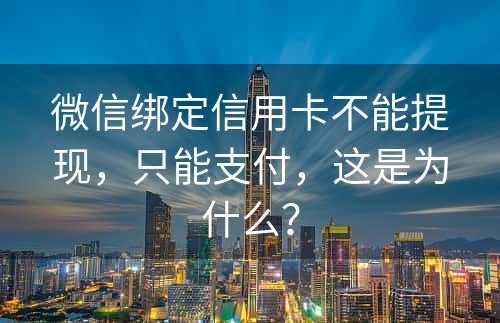 微信绑定信用卡不能提现，只能支付，这是为什么？