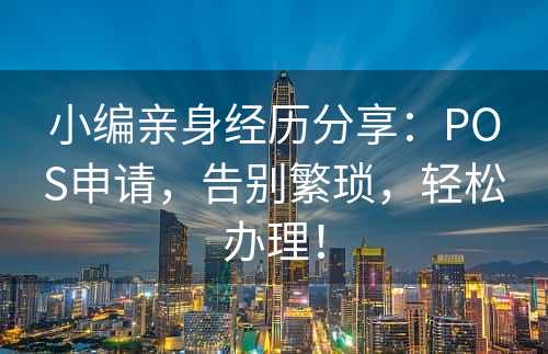 小编亲身经历分享：POS申请，告别繁琐，轻松办理！