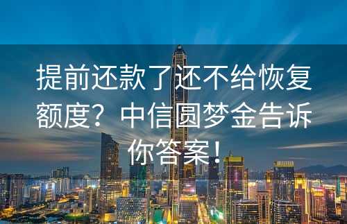 提前还款了还不给恢复额度？中信圆梦金告诉你答案！