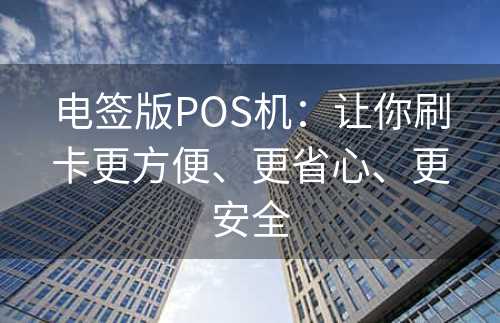 电签版POS机：让你刷卡更方便、更省心、更安全