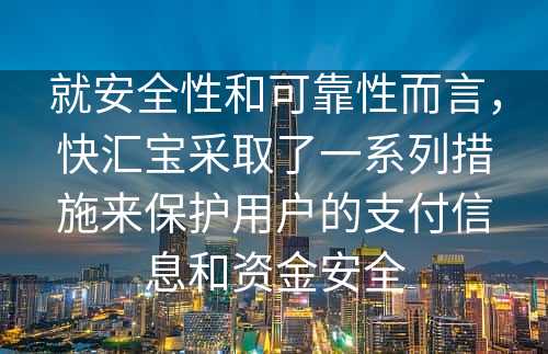 就安全性和可靠性而言，快汇宝采取了一系列措施来保护用户的支付信息和资金安全