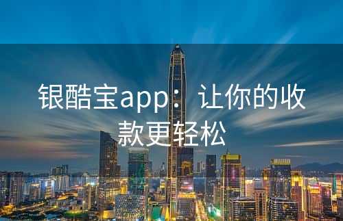 银酷宝app：让你的收款更轻松