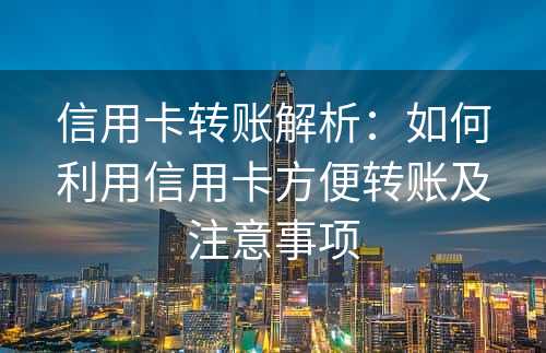 信用卡转账解析：如何利用信用卡方便转账及注意事项