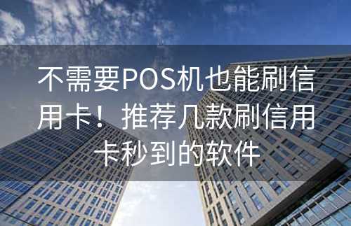 不需要POS机也能刷信用卡！推荐几款刷信用卡秒到的软件