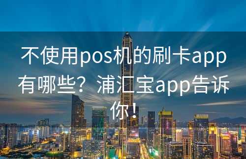 不使用pos机的刷卡app有哪些？浦汇宝app告诉你！