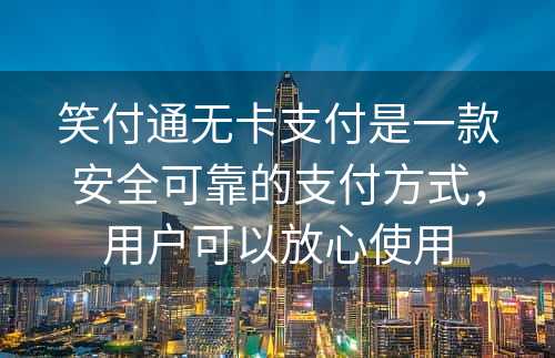 笑付通无卡支付是一款安全可靠的支付方式，用户可以放心使用