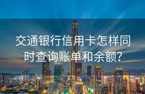 交通银行信用卡怎样同时查询账单和余额？