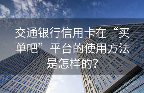 交通银行信用卡在“买单吧”平台的使用方法是怎样的？