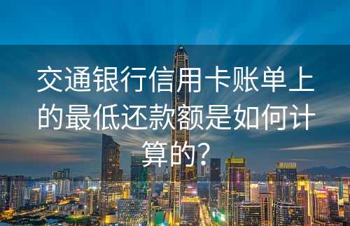 交通银行信用卡账单上的最低还款额是如何计算的？