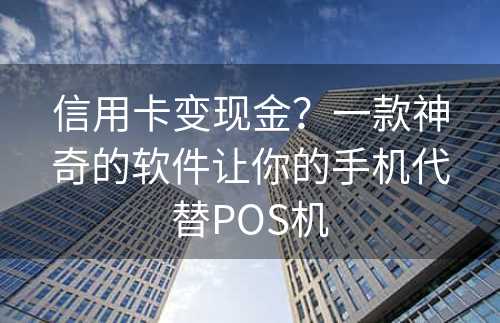 信用卡变现金？一款神奇的软件让你的手机代替POS机