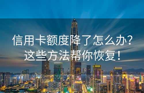 信用卡额度降了怎么办？这些方法帮你恢复！