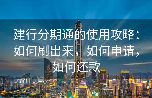 建行分期通的使用攻略：如何刷出来，如何申请，如何还款