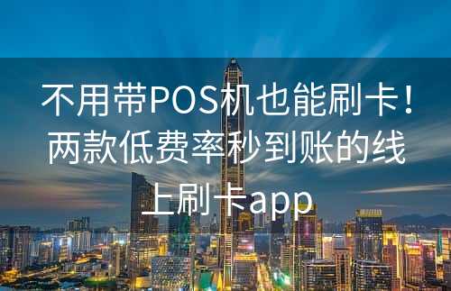 不用带POS机也能刷卡！两款低费率秒到账的线上刷卡app