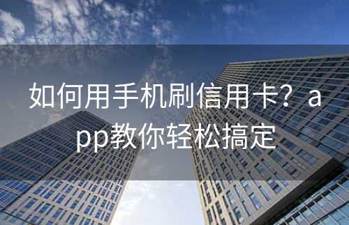 如何用手机刷信用卡？app教你轻松搞定