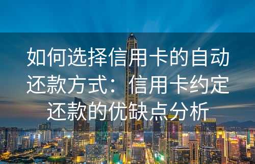 如何选择信用卡的自动还款方式：信用卡约定还款的优缺点分析