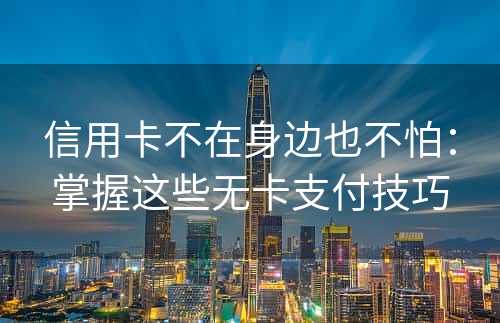 信用卡不在身边也不怕：掌握这些无卡支付技巧