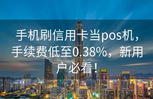 手机刷信用卡当pos机，手续费低至0.38%，新用户必看！