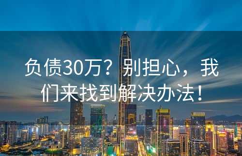 负债30万？别担心，我们来找到解决办法！