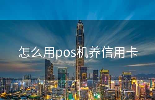 怎么用pos机养信用卡