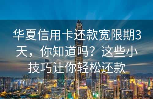 华夏信用卡还款宽限期3天，你知道吗？这些小技巧让你轻松还款