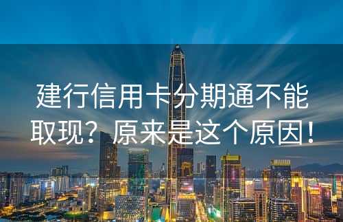 建行信用卡分期通不能取现？原来是这个原因！