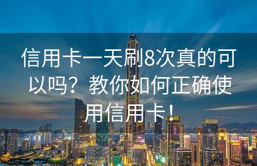 信用卡一天刷8次真的可以吗？教你如何正确使用信用卡！