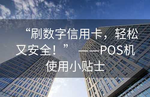 “刷数字信用卡，轻松又安全！” ——POS机使用小贴士