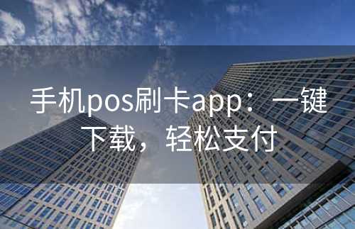 手机pos刷卡app：一键下载，轻松支付