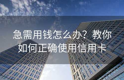 急需用钱怎么办？教你如何正确使用信用卡