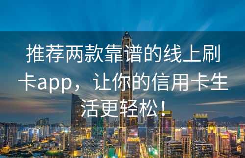 推荐两款靠谱的线上刷卡app，让你的信用卡生活更轻松！