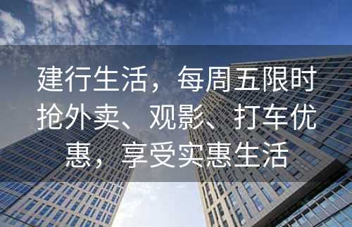 建行生活，每周五限时抢外卖、观影、打车优惠，享受实惠生活