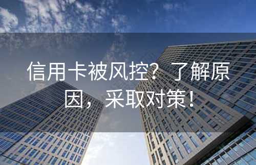 信用卡被风控？了解原因，采取对策！