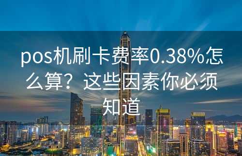 pos机刷卡费率0.38%怎么算？这些因素你必须知道